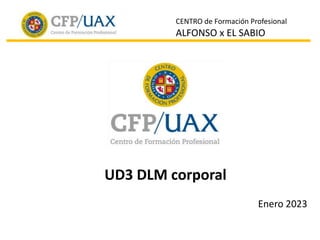 CENTRO de Formación Profesional
ALFONSO x EL SABIO
UD3 DLM corporal
Enero 2023
 