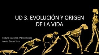 UD 3. EVOLUCIÓN Y ORIGEN
DE LA VIDA
Cultura Científica 1º Bachillerato
Marta Gómez Vera
 