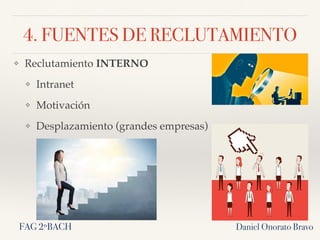 4. FUENTES DE RECLUTAMIENTO
❖ Reclutamiento INTERNO
❖ Intranet
❖ Motivación
❖ Desplazamiento (grandes empresas)
Daniel Onorato BravoFAG 2ºBACH
 