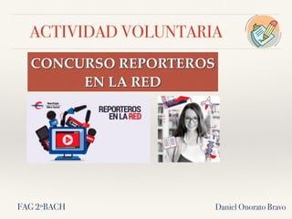 ACTIVIDAD VOLUNTARIA
Daniel Onorato Bravo
CONCURSO REPORTEROS
EN LA RED
FAG 2ºBACH
 
