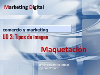comercioymarketing.es DISEÑO
Marketing y Publicidad
comercioymarketing.es
@juande2marin
comercio y marketing
UD 3: Tipos de imagen
Marketing Digital
Maquetación
 