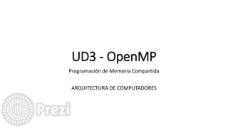 UD3 - OpenMP
Programación de Memoria Compartida
ARQUITECTURA DE COMPUTADORES
 