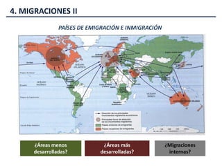 4. MIGRACIONES II
PAÍSES DE EMIGRACIÓN E INMIGRACIÓN
¿Áreas menos
desarrolladas?
¿Áreas más
desarrolladas?
¿Migraciones
internas?
 
