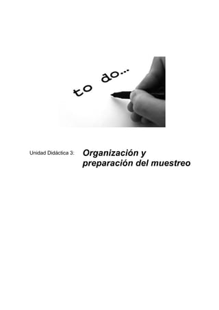 Unidad Didáctica 3:   Organización y
                      preparación del muestreo
 