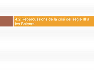 4.2 Repercussions de la crisi del segle III a
les Balears
 