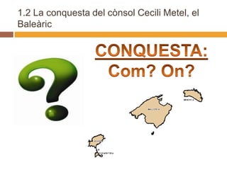 1.2 La conquesta del cònsol Cecili Metel, el
Baleàric
 