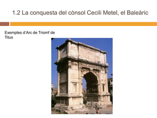 1.2 La conquesta del cònsol Cecili Metel, el Baleàric


Exemples d’Arc de Triomf de
Titus
 