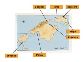 Bocchor   Iamo   Sanicera




                             Mago

                           Pollentia




Ebussus   Palma
 