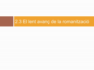 2.3 El lent avanç de la romanització
 