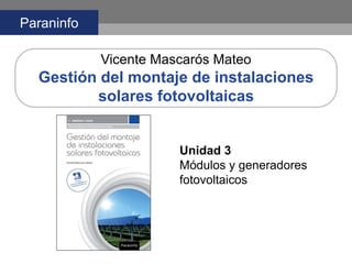 Paraninfo
Vicente Mascarós Mateo
Gestión del montaje de instalaciones
solares fotovoltaicas
Unidad 3
Módulos y generadores
fotovoltaicos
 