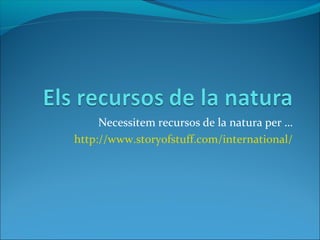 Necessitem recursos de la natura per …
http://www.storyofstuff.com/international/
 