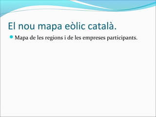 El nou mapa eòlic català.
Mapa de les regions i de les empreses participants.
 