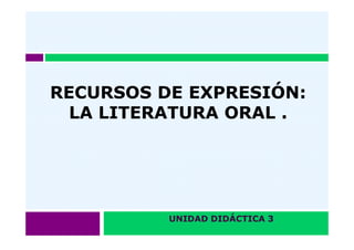 RECURSOS DE EXPRESIÓN:
LA LITERATURA ORAL .

UNIDAD DIDÁCTICA 3

 