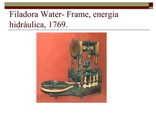 Filadora Water- Frame, energia
hidràulica, 1769.
 
