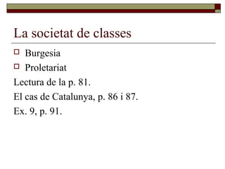 La societat de classes
 Burgesia
 Proletariat
Lectura de la p. 81.
El cas de Catalunya, p. 86 i 87.
Ex. 9, p. 91.
 