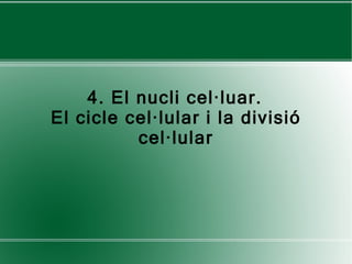 4. El nucli cel·luar.  El cicle cel·lular i la divisió cel·lular 