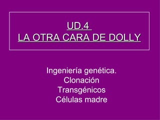 Ingeniería genética. Clonación Transgénicos Células madre UD.4  LA OTRA CARA DE DOLLY 