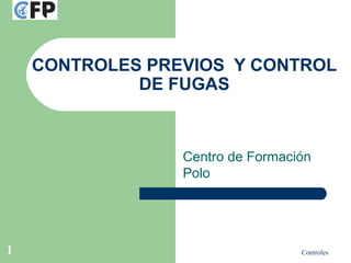 Controles1
CONTROLES PREVIOS Y CONTROL
DE FUGAS
Centro de Formación
Polo
 