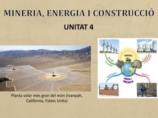 UNITAT 4
Planta solar més gran del món (Ivanpah,
Califòrnia, Estats Units)
 