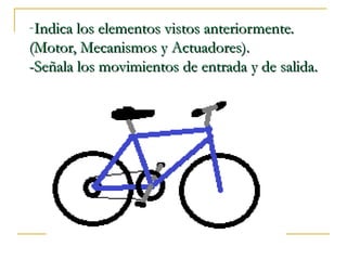 -Indica los elementos vistos anteriormente.Indica los elementos vistos anteriormente.
(Motor, Mecanismos y Actuadores).(Motor, Mecanismos y Actuadores).
-Señala los movimientos de entrada y de salida.-Señala los movimientos de entrada y de salida.
 
