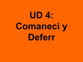 UD 4:
Comaneci y
Deferr
 