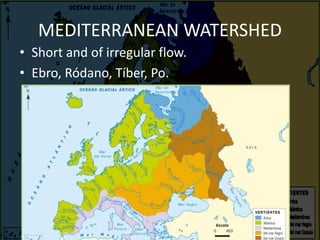 MEDITERRANEAN WATERSHED
• Short and of irregular flow.
• Ebro, Ródano, Tíber, Po.
 
