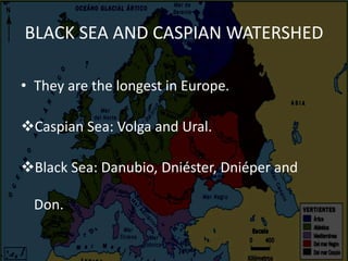 BLACK SEA AND CASPIAN WATERSHED
• They are the longest in Europe.
Caspian Sea: Volga and Ural.
Black Sea: Danubio, Dniéster, Dniéper and
Don.
 