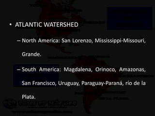 • ATLANTIC WATERSHED
– North America: San Lorenzo, Mississippi-Missouri,
Grande.
– South America: Magdalena, Orinoco, Amazonas,
San Francisco, Uruguay, Paraguay-Paraná, río de la
Plata.
 