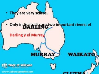 • They are very scarce.
• Only in Australia are two important rivers: el
Darling y el Murray.
 