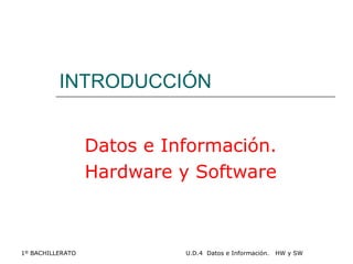 INTRODUCCIÓN Datos e Información. Hardware y Software 1º BACHILLERATO U.D.4  Datos e Información.  HW y SW 
