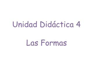 Unidad Didáctica 4
Las Formas
 
