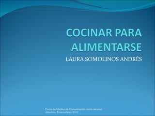 LAURA SOMOLINOS ANDRÉS Curso de Medios de Comunicación como recurso didáctico, Enero-Marzo 2012 