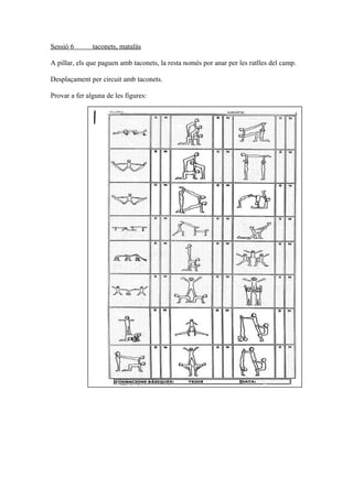 Sessió 6 taconets, matalàs
A pillar, els que paguen amb taconets, la resta només por anar per les ratlles del camp.
Desplaçament per circuit amb taconets.
Provar a fer alguna de les figures:
 