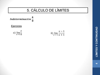 5. CÁLCULO DE LÍMITES
4LÍMITESYCONTINUIDAD
𝑰𝒏𝒅𝒆𝒕𝒆𝒓𝒎𝒊𝒏𝒂𝒄𝒊ó𝒏
𝒌
𝟎
𝑎) lim
𝑥→5
𝑥
0
Ejercicios
𝑏) lim
𝑥→−1
𝑥 − 1
𝑥 + 1
 