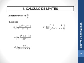 5. CÁLCULO DE LÍMITES
4LÍMITESYCONTINUIDAD
𝑰𝒏𝒅𝒆𝒕𝒆𝒓𝒎𝒊𝒏𝒂𝒄𝒊ó𝒏
∞
∞
𝑎) lim
𝑥→∞
3𝑥3 + 2𝑥 − 3
𝑥2 − 1
𝑏) lim
𝑥→∞
𝑥2
+ 𝑥 − 12
−2𝑥2 − 1
𝑐) lim
𝑥→∞
𝑥 + 1
𝑥2 + 𝑥 + 3
Ejercicios
𝑑) lim
𝑥→3
1
𝑥2 − 9
−
1
𝑥 − 3
 