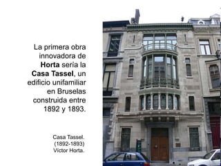 La primera obra
innovadora de
Horta sería la
Casa Tassel, un
edificio unifamiliar
en Bruselas
construida entre
1892 y 1893.
Casa Tassel.
(1892-1893)
Víctor Horta.
 