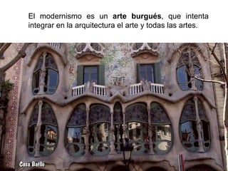 El modernismo es un arte burgués, que intenta
integrar en la arquitectura el arte y todas las artes.
 