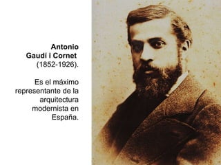 Antonio
Gaudí i Cornet
(1852-1926).
Es el máximo
representante de la
arquitectura
modernista en
España.
 