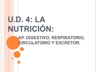 U.D. 4: LA
NUTRICIÓN:
AP. DIGESTIVO, RESPIRATORIO,
CIRCULATORIO Y EXCRETOR.
 
