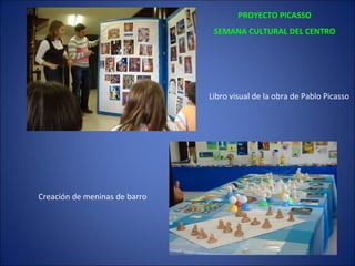 PROYECTO PICASSO SEMANA CULTURAL DEL CENTRO Creación de meninas de barro Libro visual de la obra de Pablo Picasso 