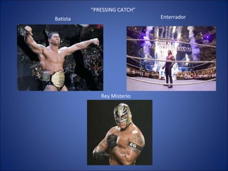“ PRESSING CATCH” Rey Misterio Batista Enterrador 