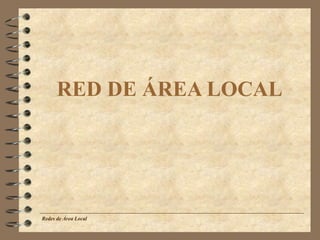 RED DE ÁREA LOCAL
Redes de Área Local
 