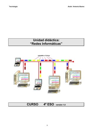 Tecnología

Autor: Antonio Bueno

Unidad didáctica:
“Redes Informáticas”

CURSO

4º ESO

1

versión 1.0

 