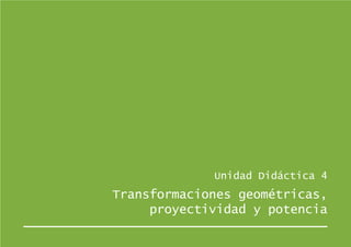 Unidad Didáctica 4
Transformaciones geométricas,
     proyectividad y potencia
 