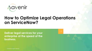 How to Optimize Legal Operations
on ServiceNow?
© Aavenir All rights reserved.
Deliver legal services for your
enterprise at the speed of the
business.
 