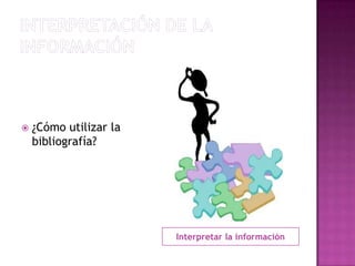 INTERPRETACIÓN DE LA INFORMACIÓNInterpretar la información¿Cómo utilizar la bibliografía?