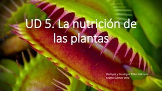 UD 5. La nutrición de
las plantas
Biología y Geología 1ºBachillerato
Marta Gómez Vera
 