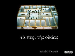 τὰ περὶ τῆς οἰκίας

         Ana Mª Ovando
 