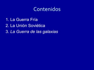 Contenidos
1. La Guerra Fría
2. La Unión Soviética
3. La Guerra de las galaxias
 