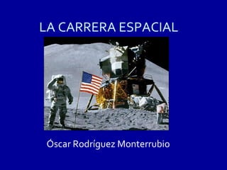 LA CARRERA ESPACIAL




 Óscar Rodríguez Monterrubio
 